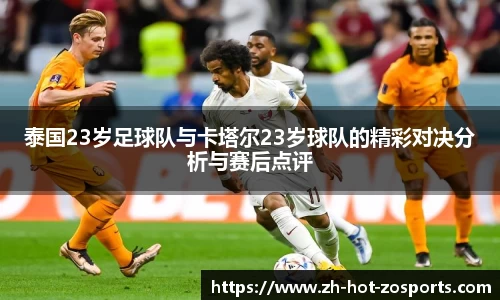泰国23岁足球队与卡塔尔23岁球队的精彩对决分析与赛后点评