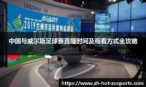 中国与威尔斯足球赛直播时间及观看方式全攻略