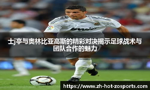 士j亭与奥林比亚高斯的精彩对决揭示足球战术与团队合作的魅力