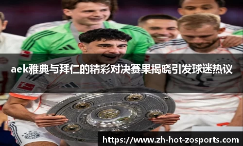 aek雅典与拜仁的精彩对决赛果揭晓引发球迷热议